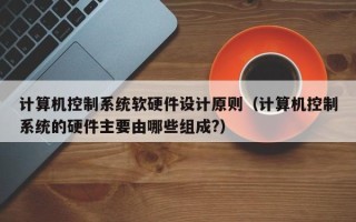 计算机控制系统软硬件设计原则（计算机控制系统的硬件主要由哪些组成?）