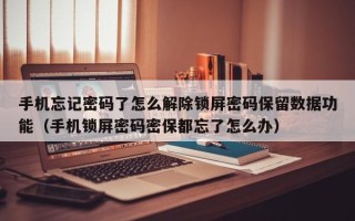 手机忘记密码了怎么解除锁屏密码保留数据功能（手机锁屏密码密保都忘了怎么办）