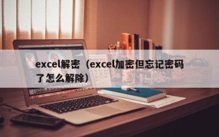 excel解密（excel加密但忘记密码了怎么解除）