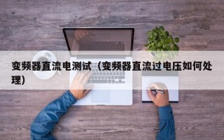 变频器直流电测试（变频器直流过电压如何处理）