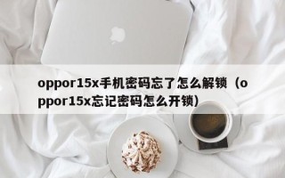 oppor15x手机密码忘了怎么解锁（oppor15x忘记密码怎么开锁）