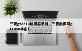 三菱gt2310触摸屏手册（三菱触摸屏gt1050手册）