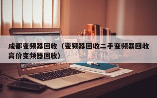 成都变频器回收（变频器回收二手变频器回收高价变频器回收）