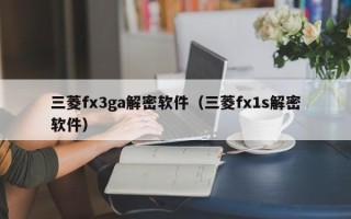 三菱fx3ga解密软件（三菱fx1s解密软件）