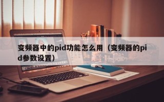 变频器中的pid功能怎么用（变频器的pid参数设置）