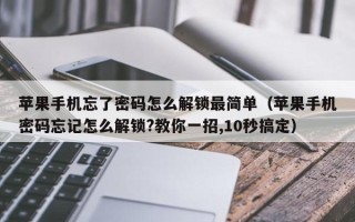 苹果手机忘了密码怎么解锁最简单（苹果手机密码忘记怎么解锁?教你一招,10秒搞定）