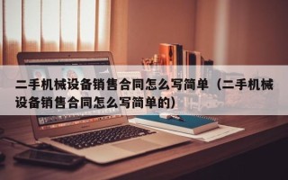 二手机械设备销售合同怎么写简单（二手机械设备销售合同怎么写简单的）