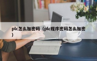 plc怎么加密码（plc程序密码怎么加密）