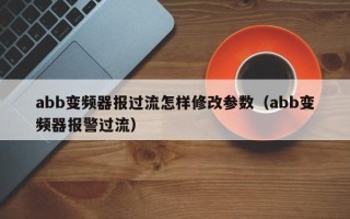 abb变频器报过流怎样修改参数（abb变频器报警过流）