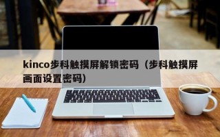 kinco步科触摸屏解锁密码（步科触摸屏画面设置密码）