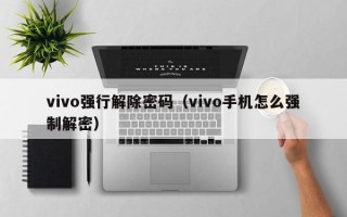 vivo强行解除密码（vivo手机怎么强制解密）