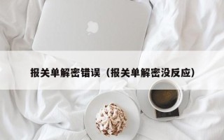 报关单解密错误（报关单解密没反应）