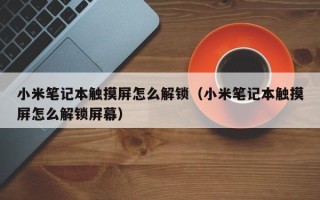 小米笔记本触摸屏怎么解锁（小米笔记本触摸屏怎么解锁屏幕）