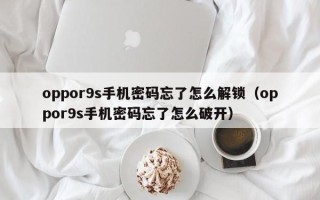 oppor9s手机密码忘了怎么解锁（oppor9s手机密码忘了怎么破开）