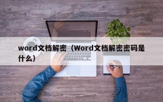 word文档解密（Word文档解密密码是什么）