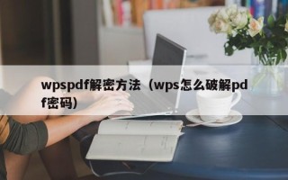 wpspdf解密方法（wps怎么破解pdf密码）