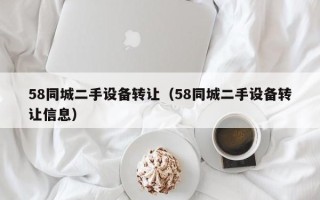 58同城二手设备转让（58同城二手设备转让信息）