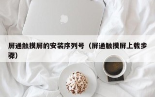 屏通触摸屏的安装序列号（屏通触摸屏上载步骤）