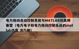 电力拖动自动控制系统与MATLAB仿真顾春雷（电力电子和电力拖动控制系统的matlab仿真 洪乃刚）