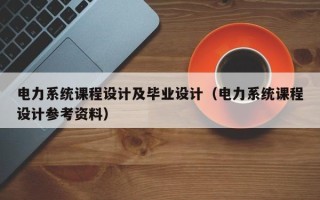 电力系统课程设计及毕业设计（电力系统课程设计参考资料）