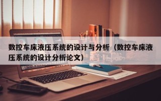 数控车床液压系统的设计与分析（数控车床液压系统的设计分析论文）
