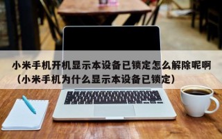 小米手机开机显示本设备已锁定怎么解除呢啊（小米手机为什么显示本设备已锁定）