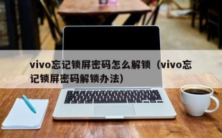 vivo忘记锁屏密码怎么解锁（vivo忘记锁屏密码解锁办法）