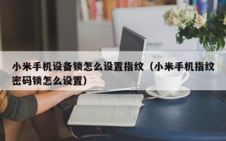 小米手机设备锁怎么设置指纹（小米手机指纹密码锁怎么设置）