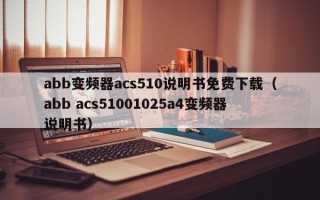 abb变频器acs510说明书免费下载（abb acs51001025a4变频器说明书）