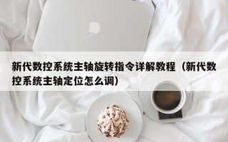 新代数控系统主轴旋转指令详解教程（新代数控系统主轴定位怎么调）