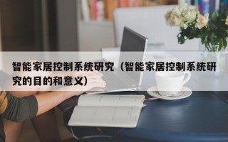 智能家居控制系统研究（智能家居控制系统研究的目的和意义）