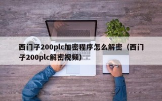 西门子200plc加密程序怎么解密（西门子200plc解密视频）