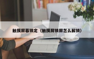 触摸屏幕锁定（触摸屏锁屏怎么解锁）