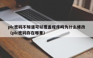 plc密码不知道可以覆盖程序吗为什么修改（plc密码存在哪里）