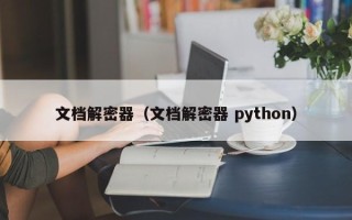 文档解密器（文档解密器 python）