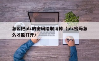 怎么把plc的密码给取消掉（plc密码怎么才能打开）