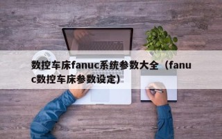 数控车床fanuc系统参数大全（fanuc数控车床参数设定）