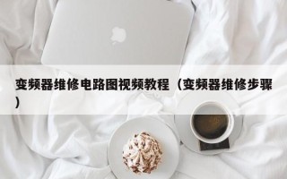 变频器维修电路图视频教程（变频器维修步骤）