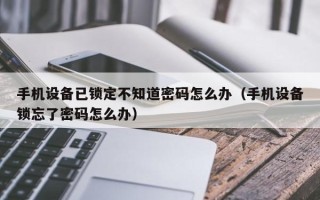 手机设备已锁定不知道密码怎么办（手机设备锁忘了密码怎么办）