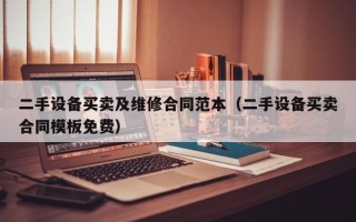 二手设备买卖及维修合同范本（二手设备买卖合同模板免费）