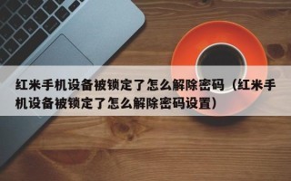 红米手机设备被锁定了怎么解除密码（红米手机设备被锁定了怎么解除密码设置）