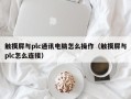 触摸屏与plc通讯电脑怎么操作（触摸屏与plc怎么连接）