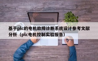 基于plc的电机故障诊断系统设计参考文献分析（plc电机控制实验报告）