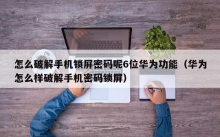 怎么破解手机锁屏密码呢6位华为功能（华为怎么样破解手机密码锁屏）