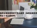 加密压缩包密码忘了怎么解密（加密压缩包密码忘了怎么解密啊）