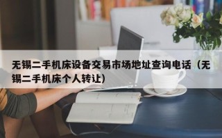 无锡二手机床设备交易市场地址查询电话（无锡二手机床个人转让）