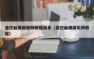 显控触摸屏视频教程简单（显控触摸屏实例教程）