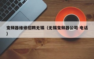 变频器维修招聘无锡（无锡变频器公司 电话）