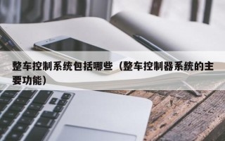 整车控制系统包括哪些（整车控制器系统的主要功能）