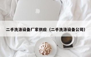 二手洗涤设备厂家供应（二手洗涤设备公司）